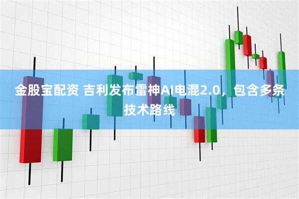 金股宝配资 吉利发布雷神AI电混2.0，包含多条技术路线