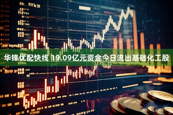 华锋优配快线 19.09亿元资金今日流出基础化工股