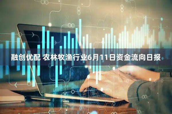融创优配 农林牧渔行业6月11日资金流向日报