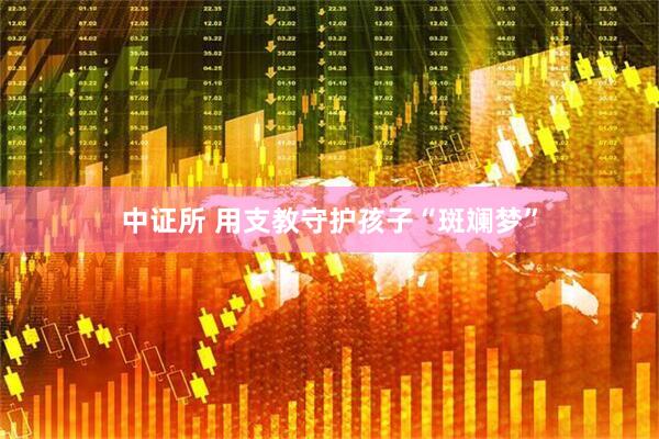 中证所 用支教守护孩子“斑斓梦”