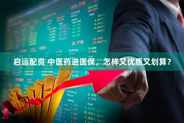 启运配资 中医药进医保，怎样又优质又划算？