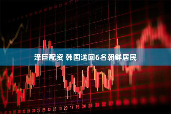 泽巨配资 韩国送回6名朝鲜居民