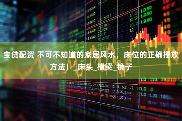 宝贷配资 不可不知道的家居风水，床位的正确摆放方法！_床头_横梁_镜子