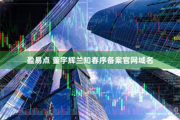 盈易点 董宇辉兰知春序备案官网域名