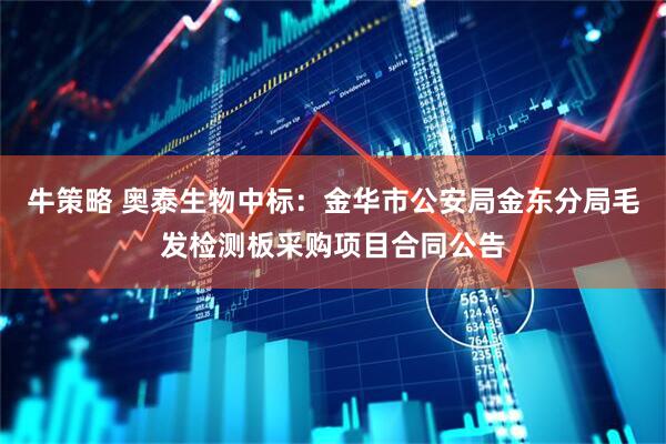 牛策略 奥泰生物中标：金华市公安局金东分局毛发检测板采购项目合同公告