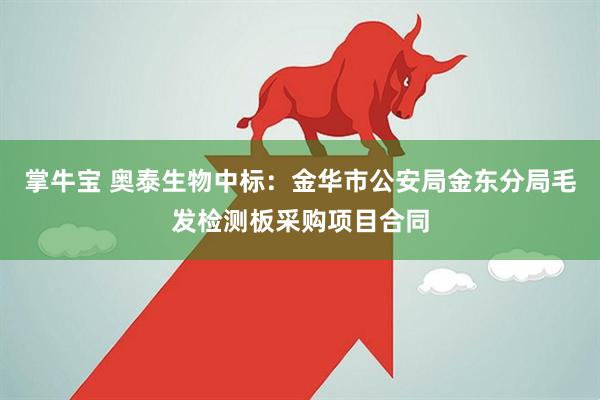 掌牛宝 奥泰生物中标：金华市公安局金东分局毛发检测板采购项目合同