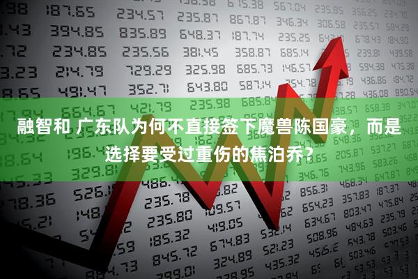 融智和 广东队为何不直接签下魔兽陈国豪，而是选择要受过重伤的焦泊乔？