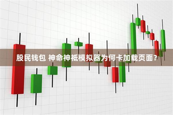 股民钱包 神命神祗模拟器为何卡加载页面？