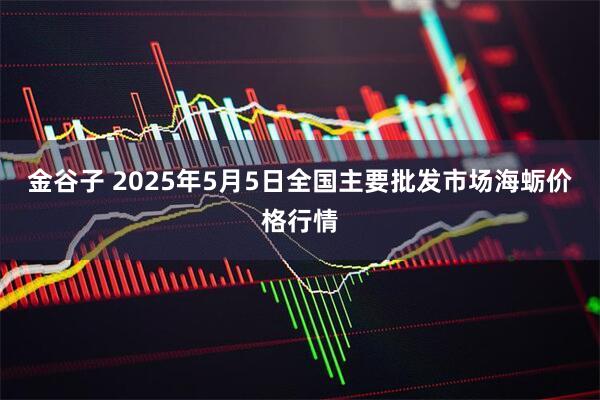 金谷子 2025年5月5日全国主要批发市场海蛎价格行情